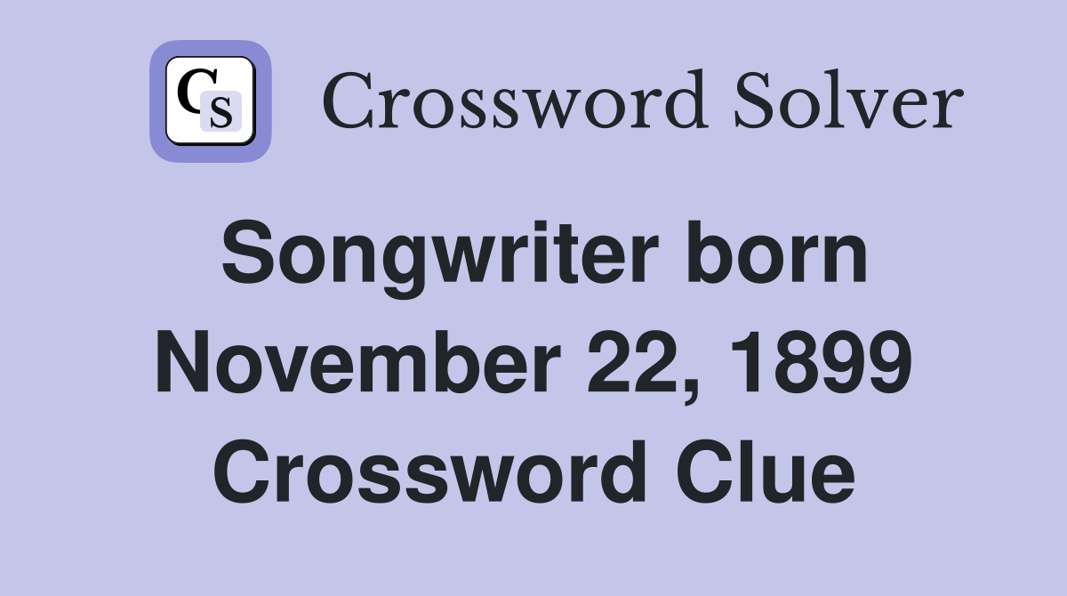 Songwriter born November 22, 1899 Crossword Clue
