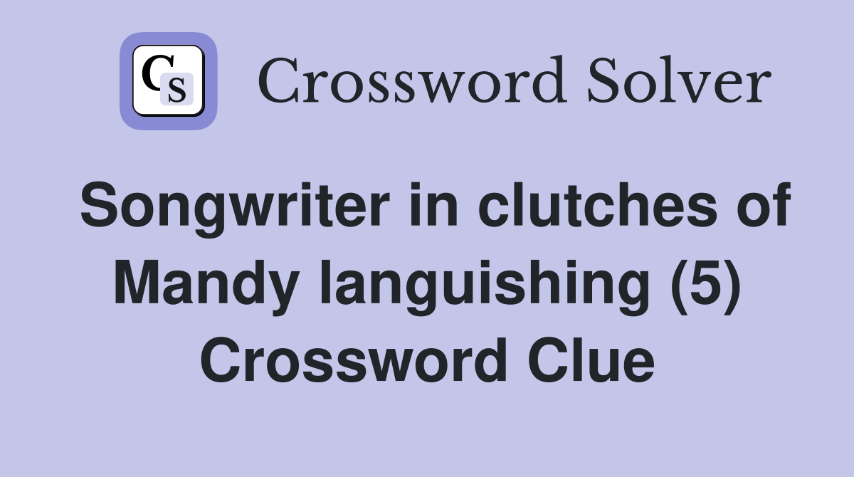 Songwriter in clutches of Mandy languishing (5) Crossword Clue