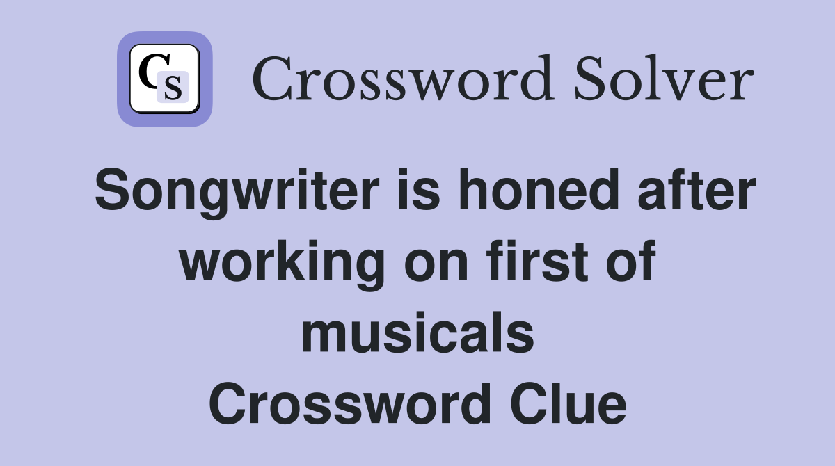 Songwriter is honed after working on first of musicals Crossword Clue