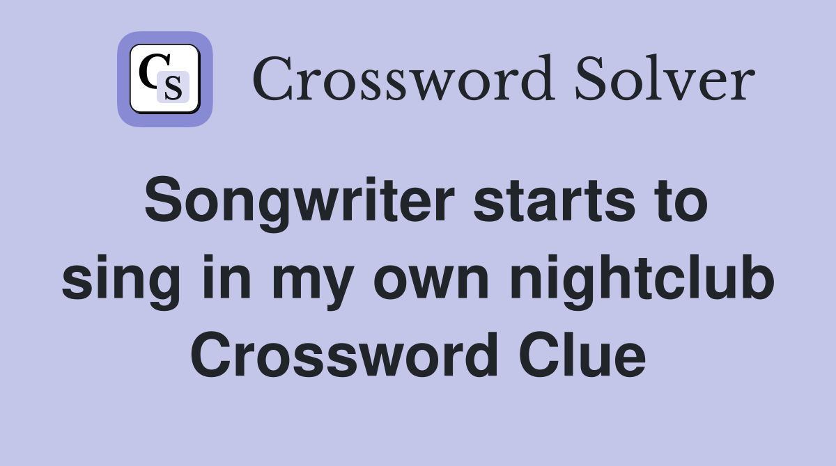 Songwriter starts to sing in my own nightclub Crossword Clue
