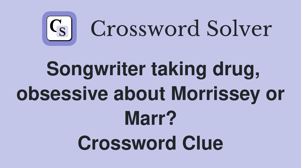 Songwriter taking drug, obsessive about Morrissey or Marr? Crossword Clue