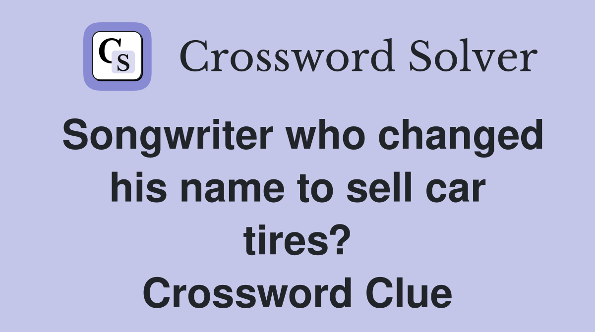 Songwriter who changed his name to sell car tires? Crossword Clue