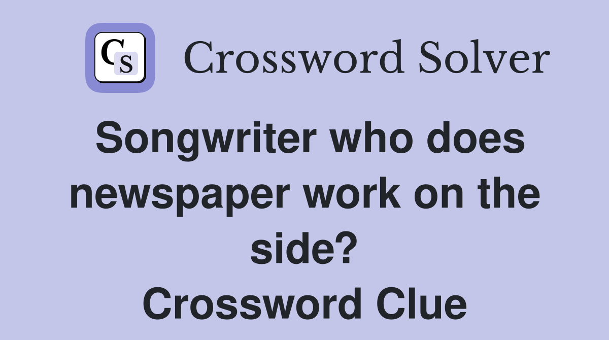Songwriter who does newspaper work on the side? Crossword Clue