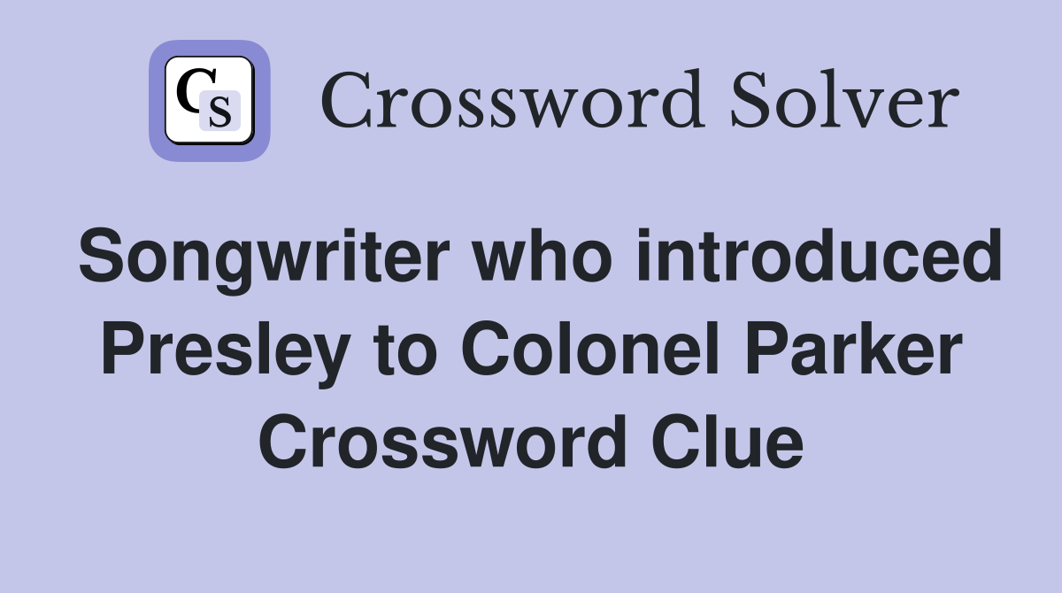 Songwriter who introduced Presley to Colonel Parker Crossword Clue