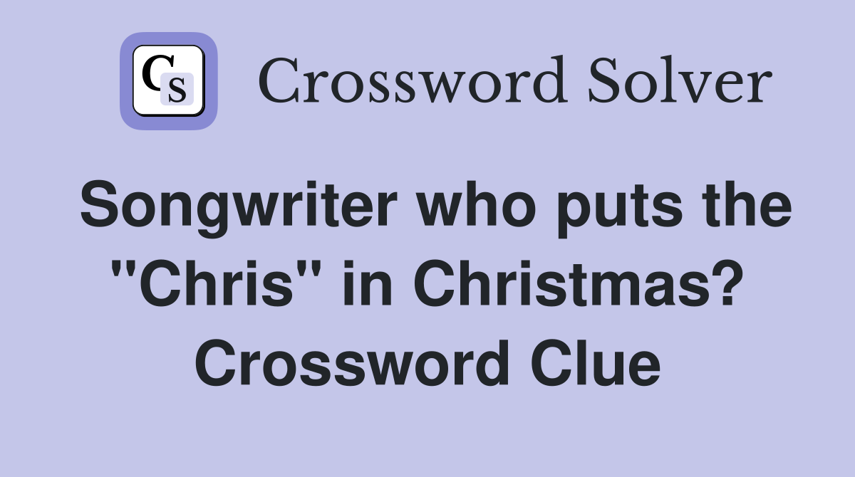 Songwriter who puts the "Chris" in Christmas? Crossword Clue