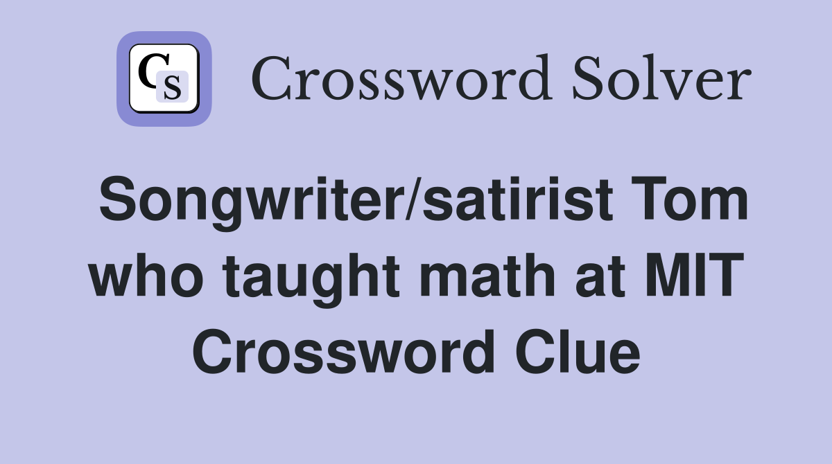 Songwriter/satirist Tom who taught math at MIT Crossword Clue