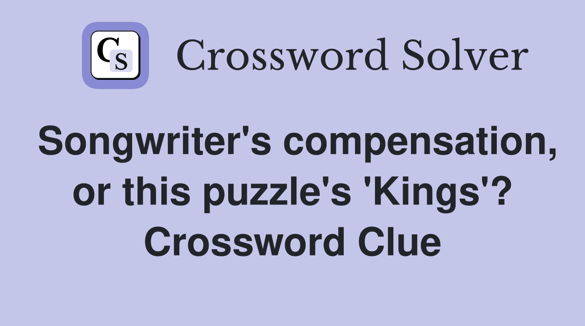 Songwriter's compensation, or this puzzle's 'Kings'? Crossword Clue