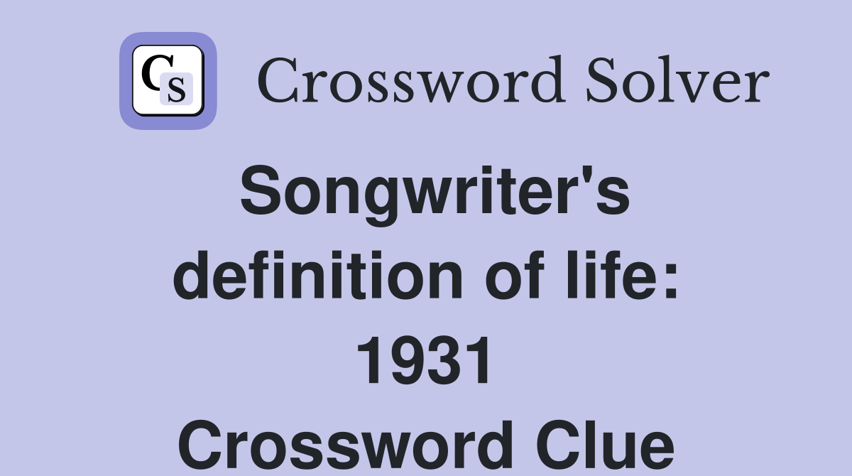 Songwriter's definition of life: 1931 Crossword Clue