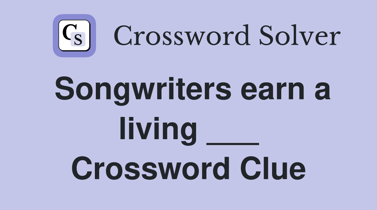 Songwriters earn a living ___ Crossword Clue