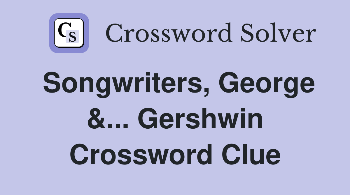 Songwriters, George &... Gershwin Crossword Clue
