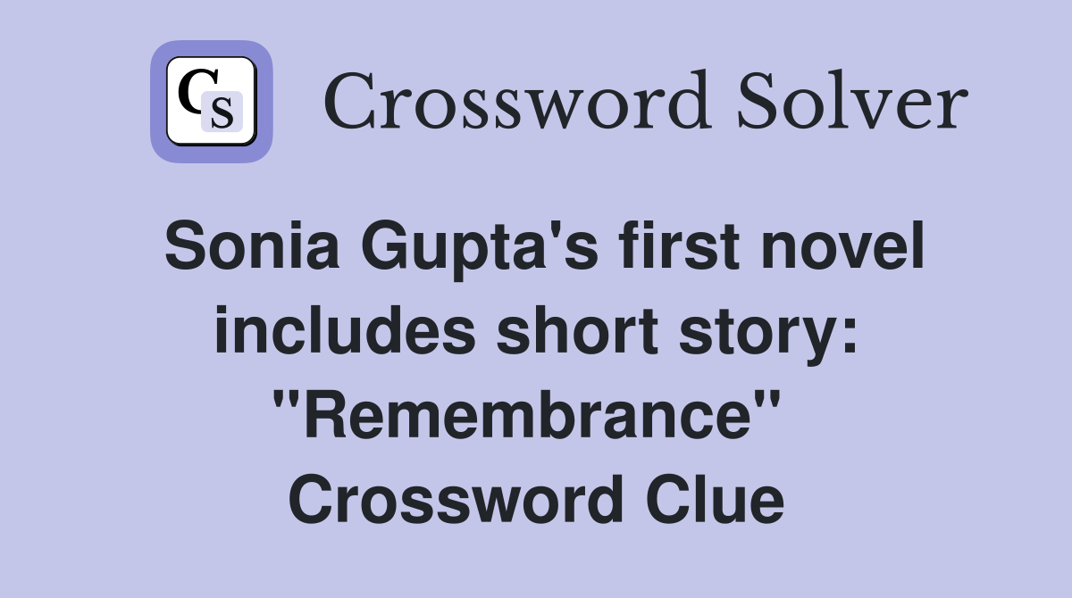 Sonia Gupta's first novel includes short story: "Remembrance"  Crossword Clue