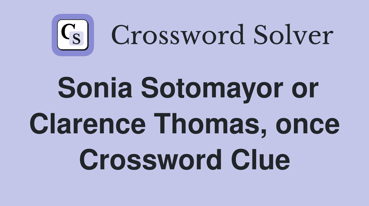 Sonia Sotomayor or Clarence Thomas, once Crossword Clue