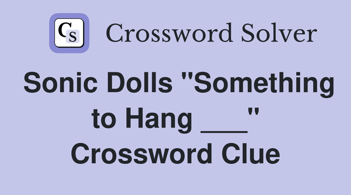 Sonic Dolls "Something to Hang ___" Crossword Clue