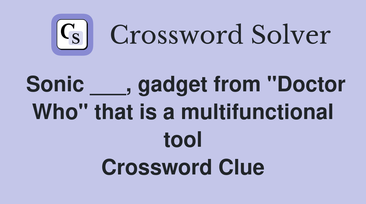 Sonic ___, gadget from "Doctor Who" that is a multifunctional tool Crossword Clue