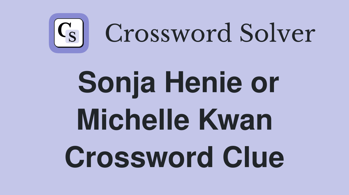 Sonja Henie or Michelle Kwan Crossword Clue