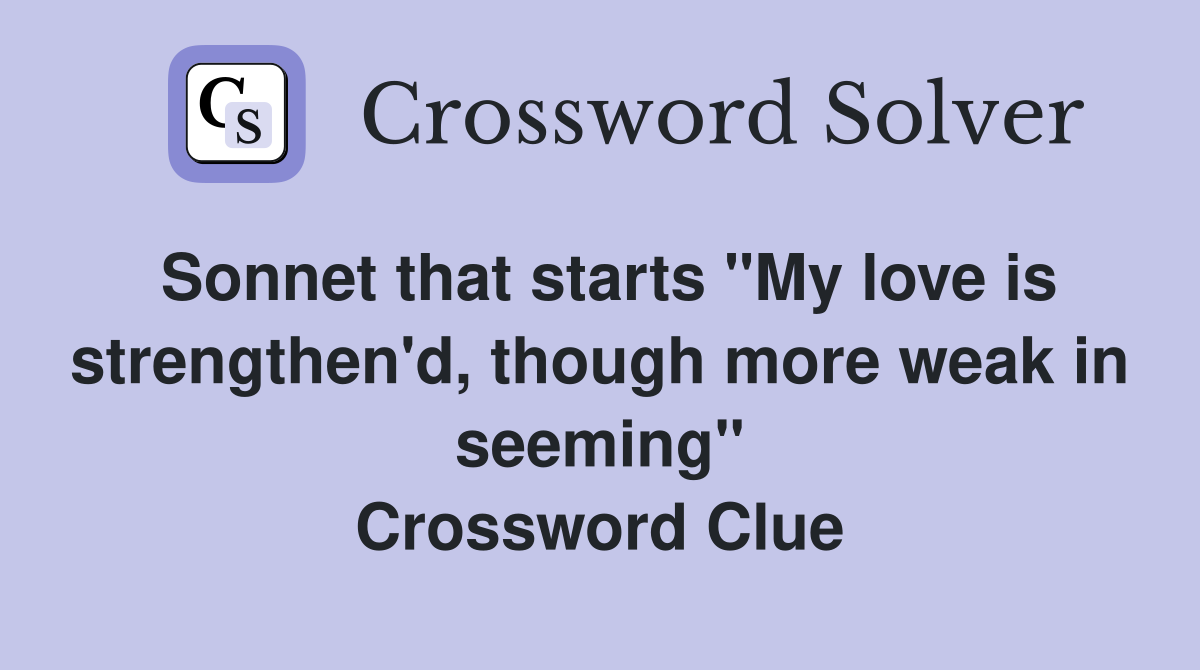 Sonnet that starts "My love is strengthen'd, though more weak in seeming" Crossword Clue