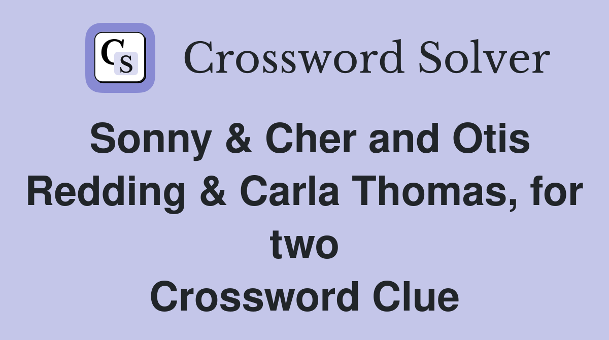 Sonny & Cher and Otis Redding & Carla Thomas, for two Crossword Clue