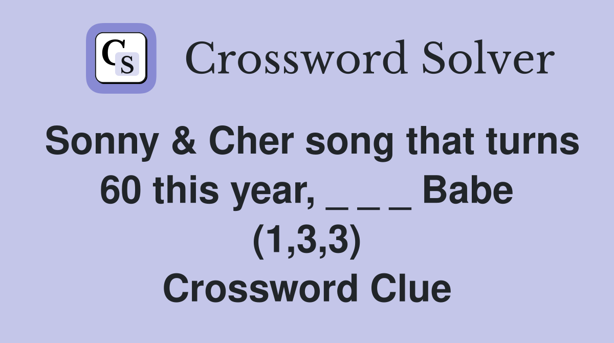 Sonny & Cher song that turns 60 this year, _ _ _ Babe (1,3,3) Crossword Clue