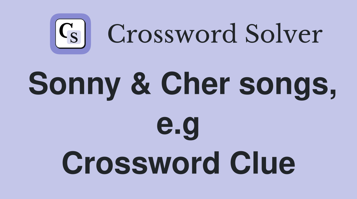 Sonny & Cher songs, e.g Crossword Clue