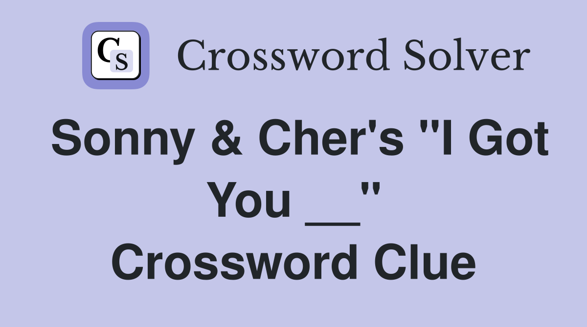 Sonny & Cher's "I Got You __" Crossword Clue