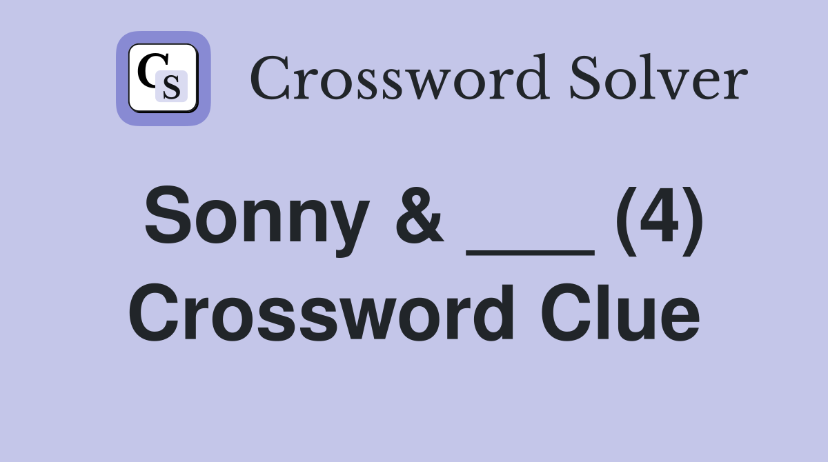 Sonny & ___ (4) Crossword Clue