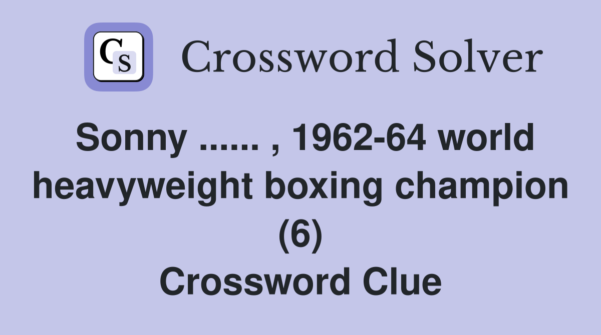 Sonny ...... , 1962-64 world heavyweight boxing champion (6) Crossword Clue