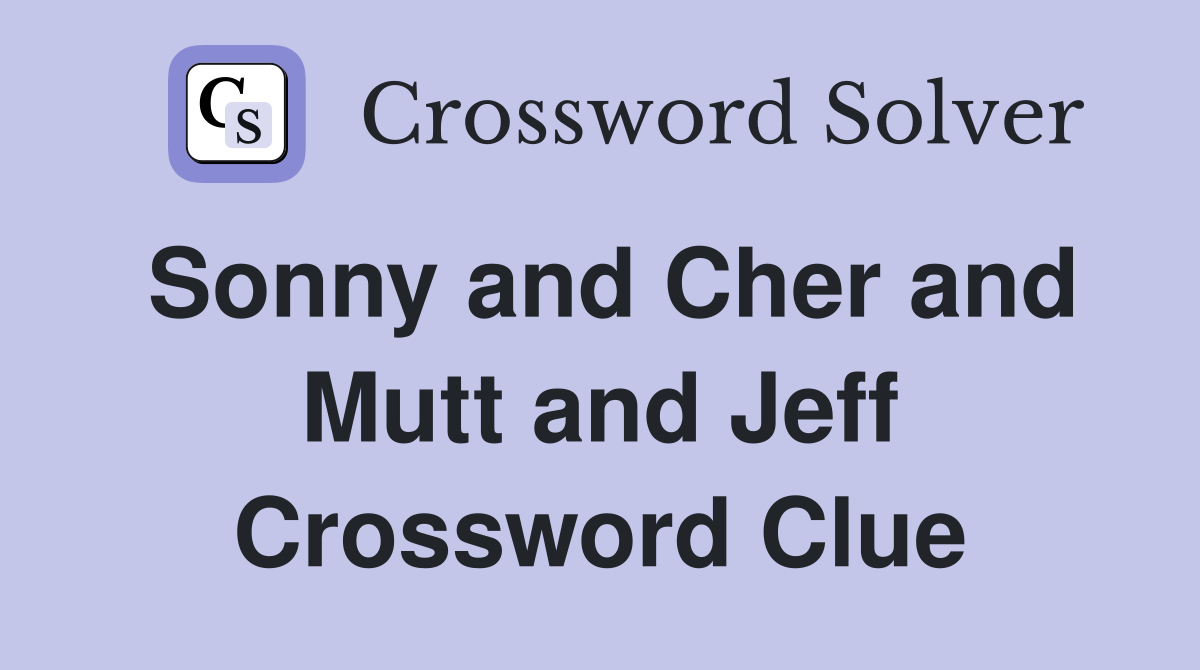 Sonny and Cher and Mutt and Jeff Crossword Clue
