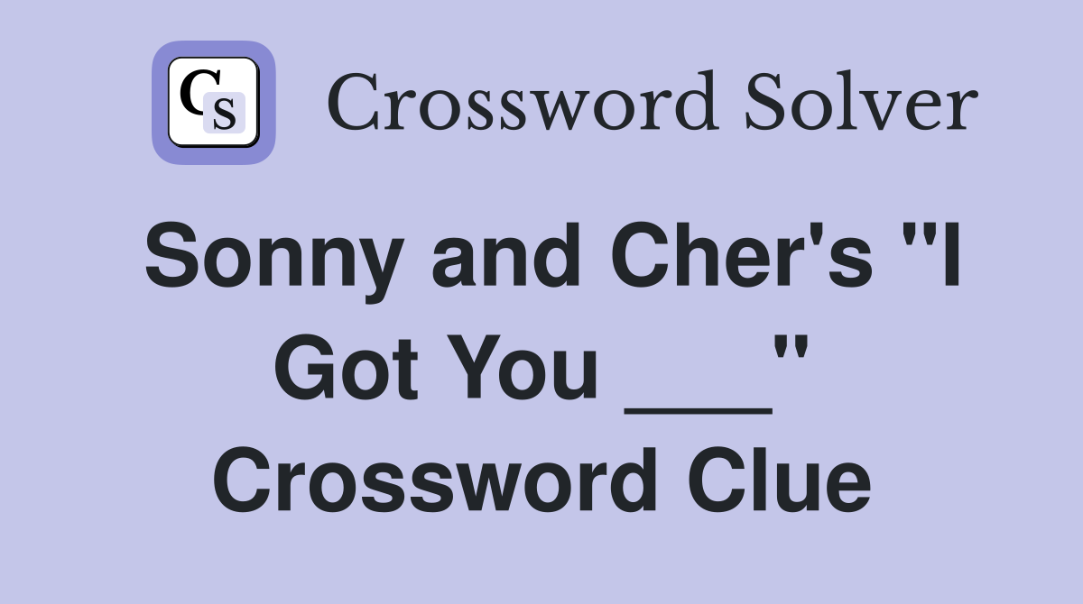 Sonny and Cher's "I Got You ___" Crossword Clue