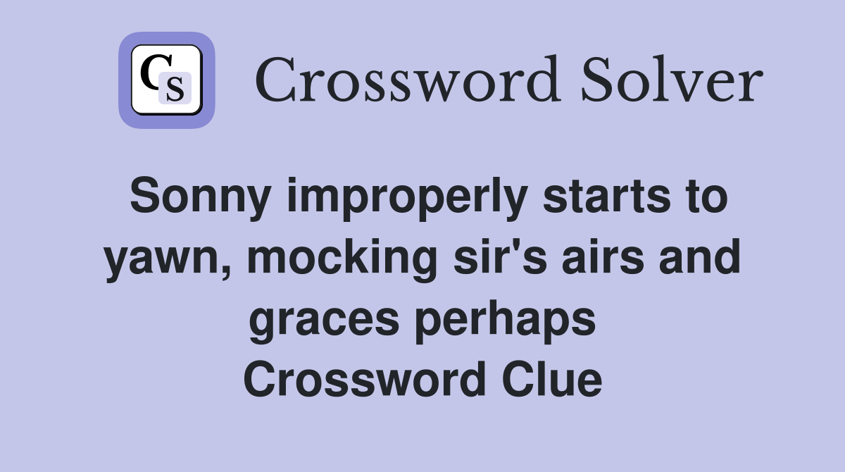 Sonny improperly starts to yawn, mocking sir's airs and graces perhaps Crossword Clue