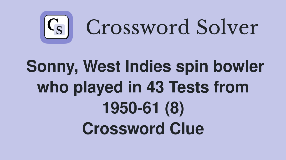 Sonny, West Indies spin bowler who played in 43 Tests from 1950-61 (8) Crossword Clue
