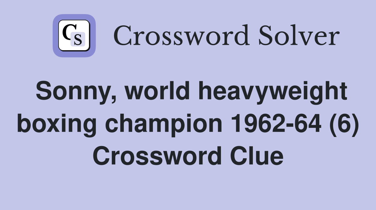Sonny, world heavyweight boxing champion 1962-64 (6) Crossword Clue