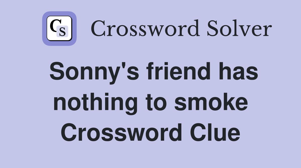 Sonny's friend has nothing to smoke Crossword Clue