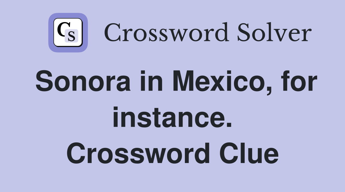 Sonora in Mexico, for instance. Crossword Clue