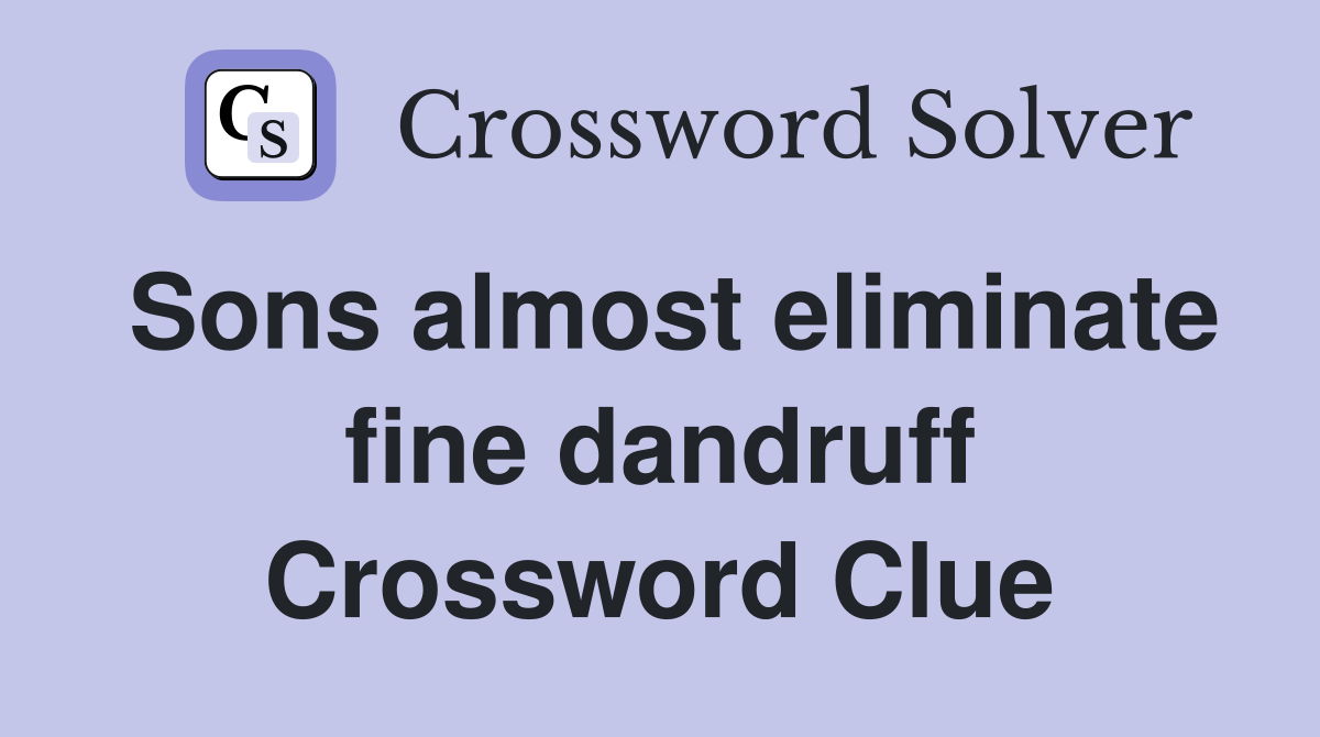 Sons almost eliminate fine dandruff Crossword Clue