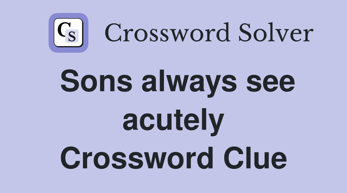 Sons always see acutely Crossword Clue