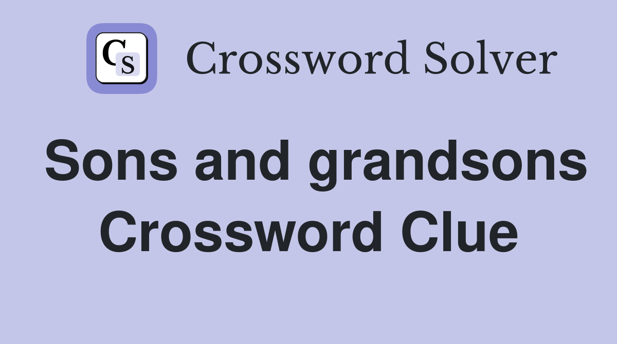 Sons and grandsons Crossword Clue