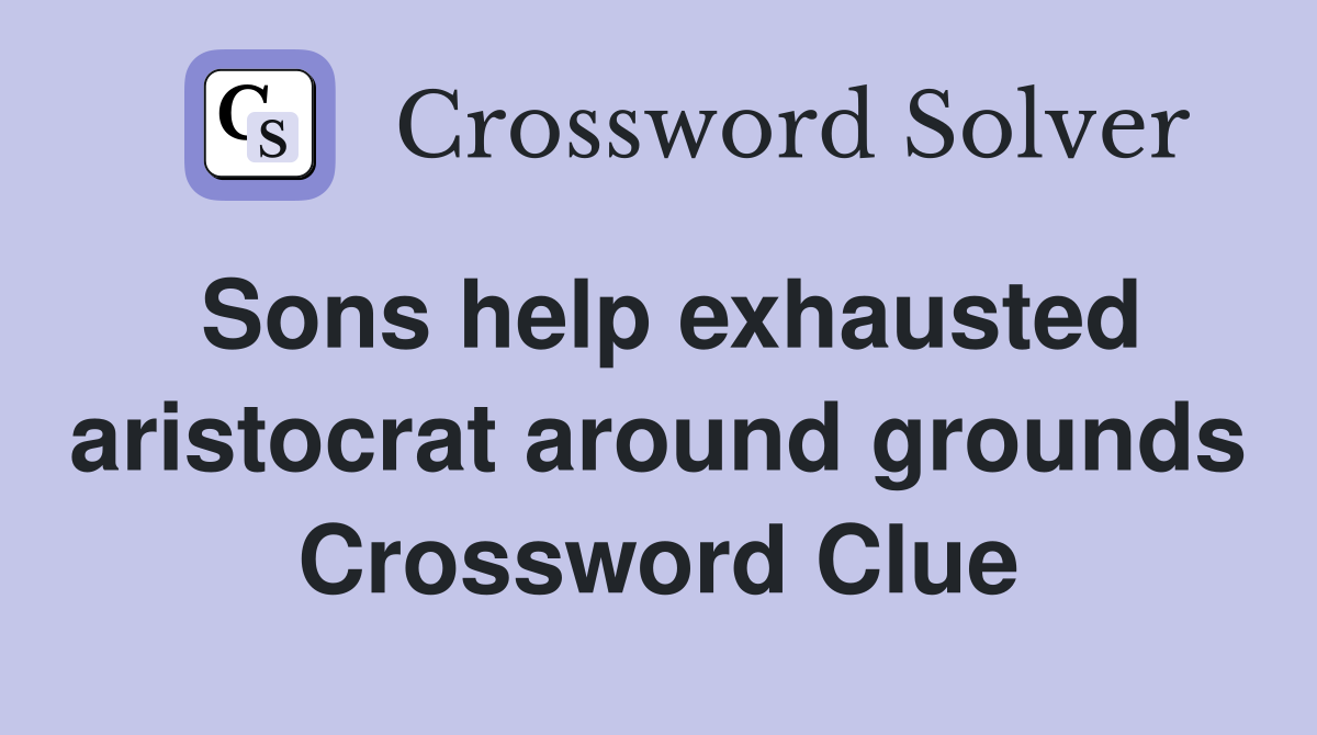 Sons help exhausted aristocrat around grounds Crossword Clue