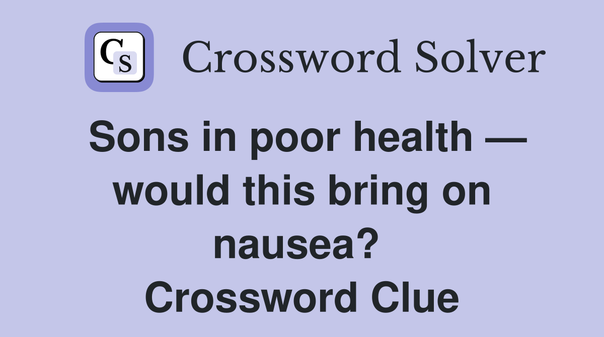 Sons in poor health — would this bring on nausea?  Crossword Clue