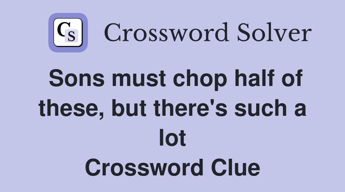 Sons must chop half of these, but there's such a lot Crossword Clue
