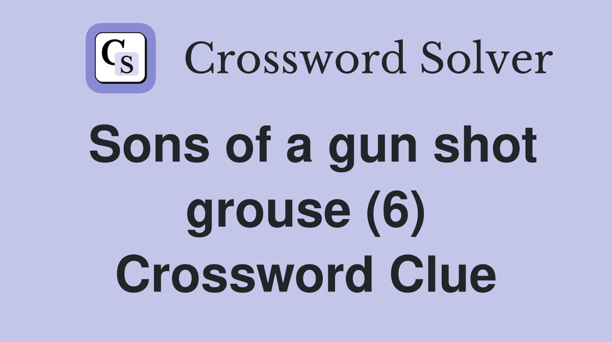 Sons of a gun shot grouse (6) Crossword Clue