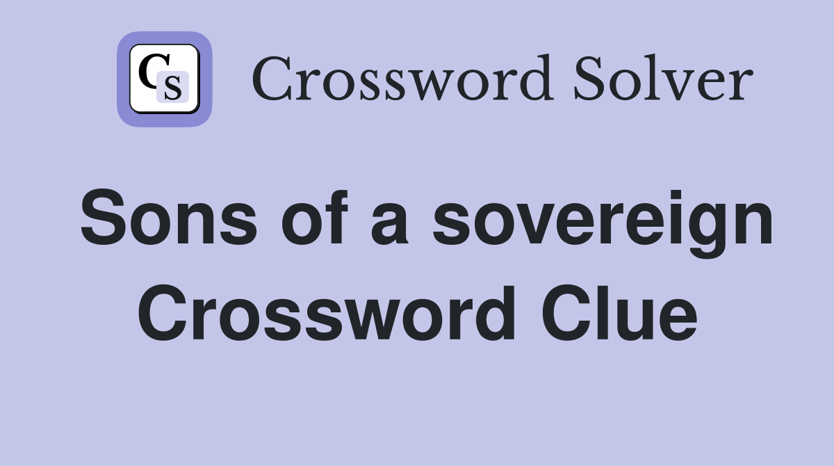 Sons of a sovereign Crossword Clue