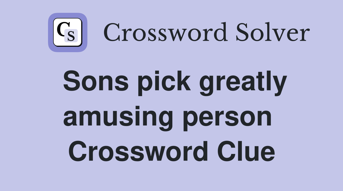 Sons pick greatly amusing person  Crossword Clue