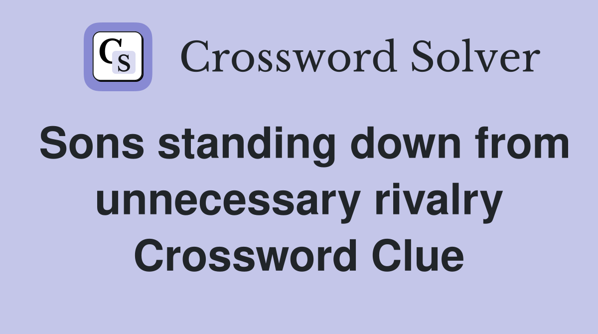 Sons standing down from unnecessary rivalry Crossword Clue