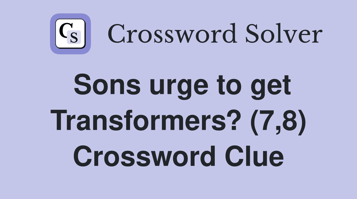 Sons urge to get Transformers? (7,8) Crossword Clue