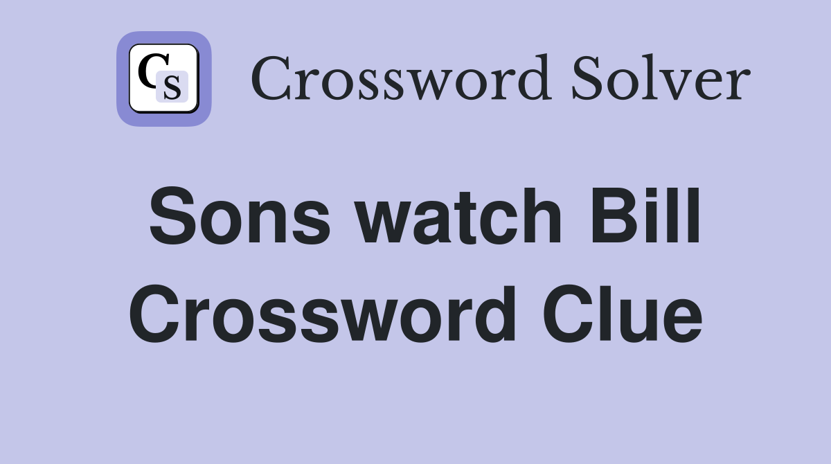 Sons watch Bill Crossword Clue