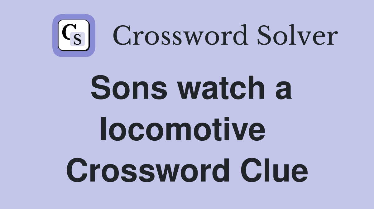 Sons watch a locomotive  Crossword Clue