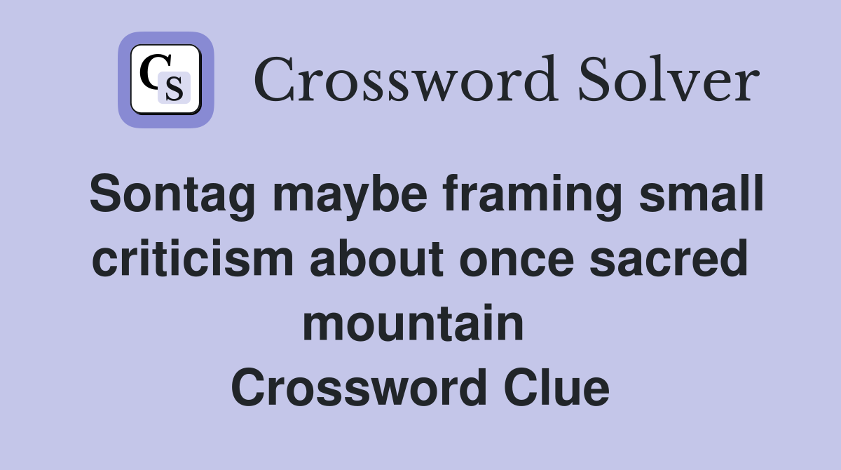 Sontag maybe framing small criticism about once sacred mountain  Crossword Clue