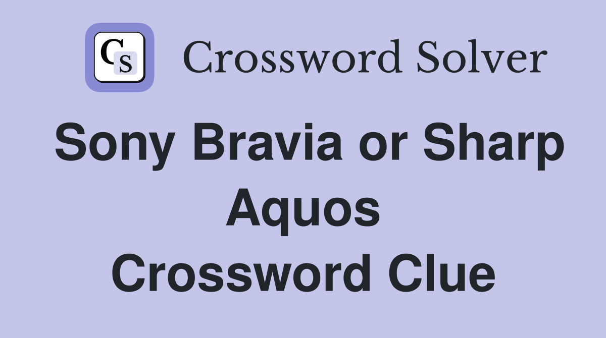 Sony Bravia or Sharp Aquos Crossword Clue