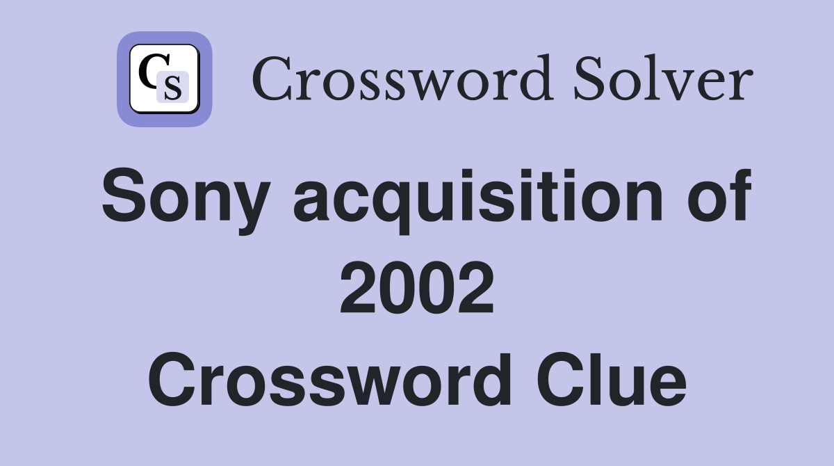 Sony acquisition of 2002 Crossword Clue