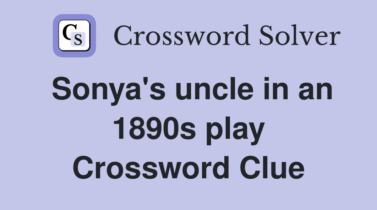Sonya's uncle in an 1890s play Crossword Clue